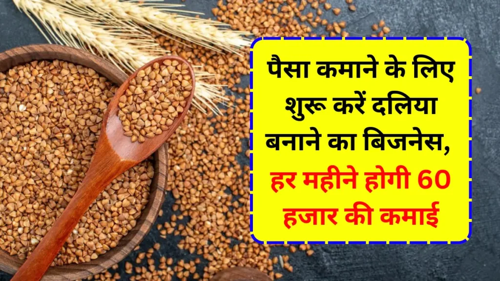 पैसा कमाना हैं तो शुरू करें दलिया बनाने का बिजनेस, हर महीने होती हैं 60 हजार की कमाई